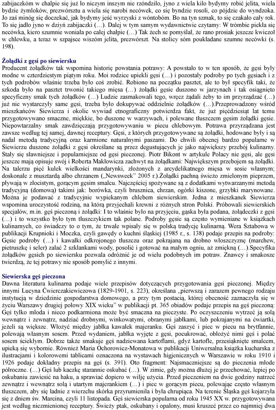 Dalej w tym samym wydawnictwie czytamy: W trómbie piekła się necówka, kiero szumnie woniała po całej chałpie ( ) Tak żech se pomyślał, że rano prosiak jeszcze kwiczoł w chlewku, a teraz w szpajsce