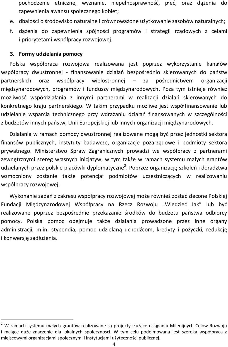 Formy udzielania pomocy Polska współpraca rozwojowa realizowana jest poprzez wykorzystanie kanałów współpracy dwustronnej - finansowanie działań bezpośrednio skierowanych do państw partnerskich oraz