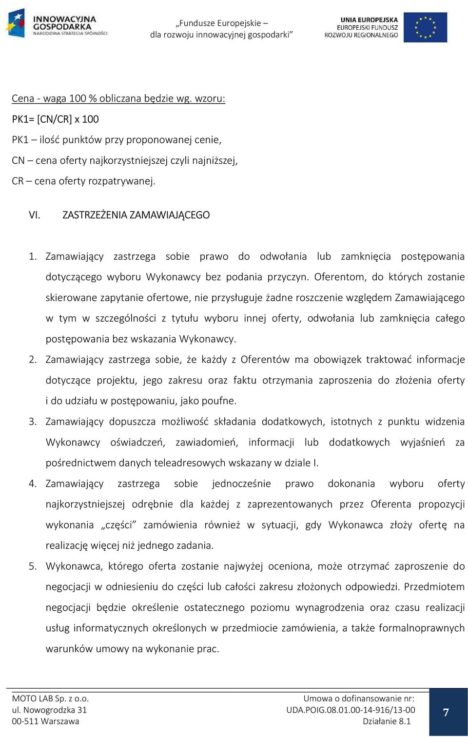 Oferentom, do których zostanie skierowane zapytanie ofertowe, nie przysługuje żadne roszczenie względem Zamawiającego w tym w szczególności z tytułu wyboru innej oferty, odwołania lub zamknięcia