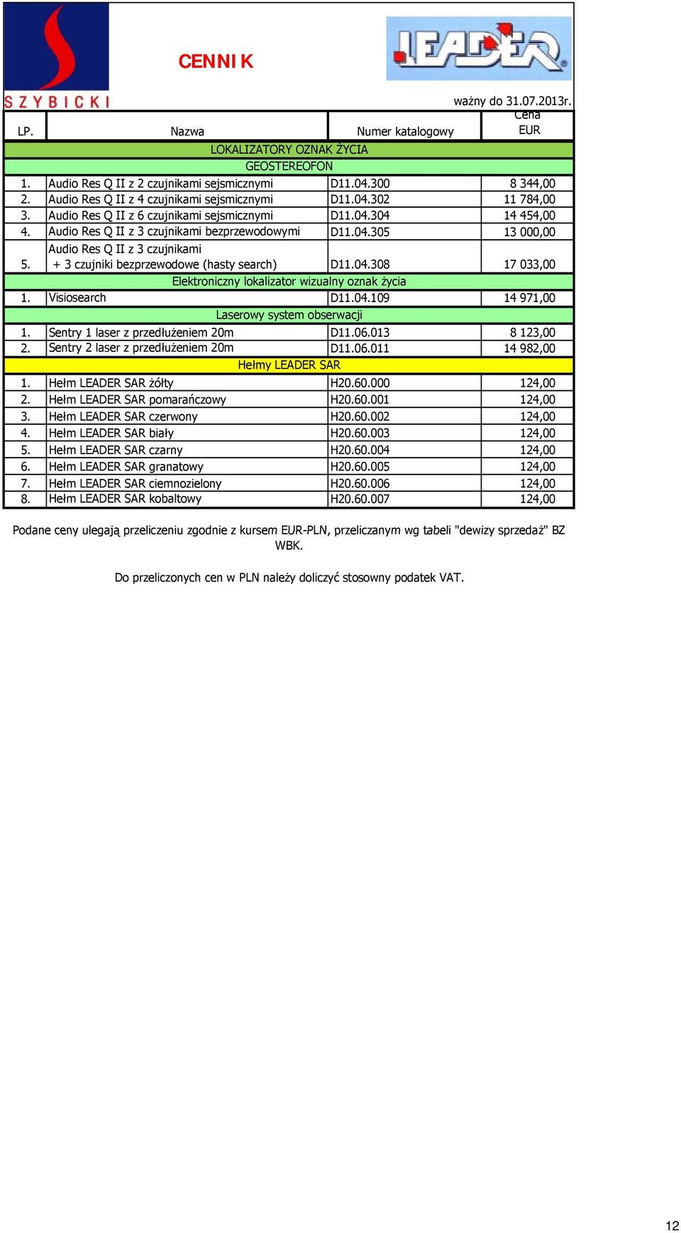 D10304 14 454,00 Audio Res Q II z 3 czujnikami bezprzewodowymi D10305 13 000,00 Audio Res Q II z 3 czujnikami + 3 czujniki bezprzewodowe (hasty search) D10308 17 033,00 Visiosearch Elektroniczny