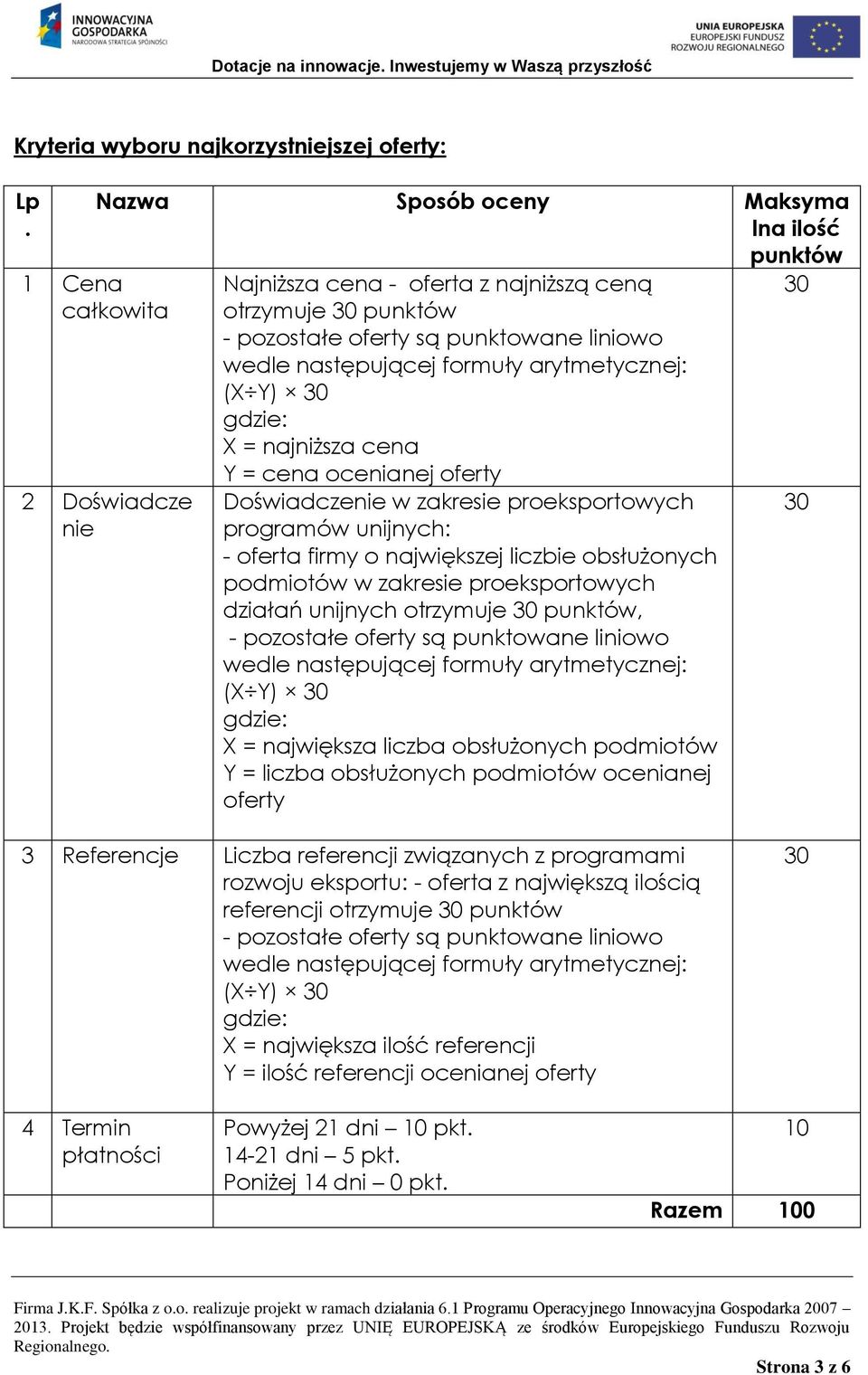 następującej formuły arytmetycznej: (X Y) 30 gdzie: X = najniższa cena Y = cena ocenianej oferty Doświadczenie w zakresie proeksportowych programów unijnych: - oferta firmy o największej liczbie