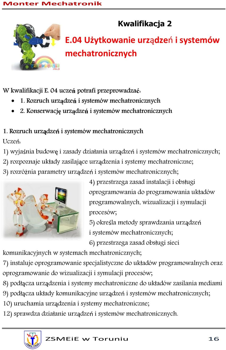 Rozruch urządzeń i systemów mechatronicznych Uczeń: 1) wyjaśnia budowę i zasady działania urządzeń i systemów mechatronicznych; 2) rozpoznaje układy zasilające urządzenia i systemy mechatroniczne; 3)