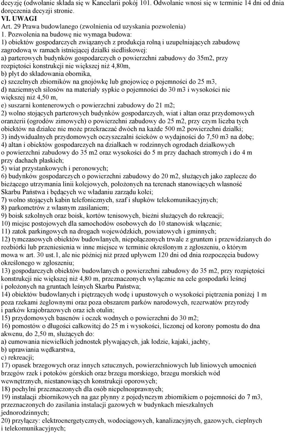 Pozwolenia na budowę nie wymaga budowa: 1) obiektów gospodarczych związanych z produkcja rolną i uzupełniających zabudowę zagrodową w ramach istniejącej działki siedliskowej: a) parterowych budynków