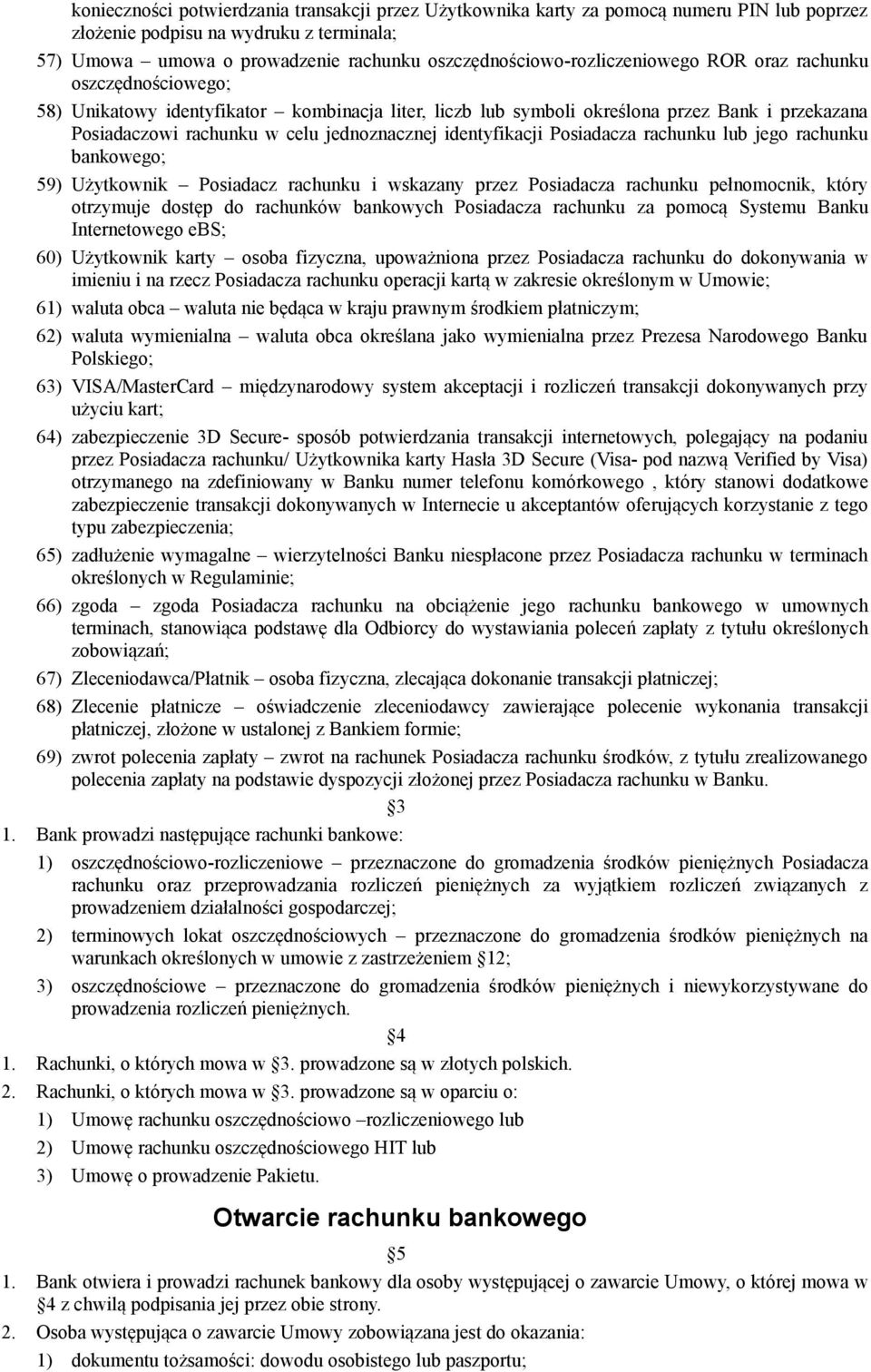 jednoznacznej identyfikacji Posiadacza rachunku lub jego rachunku bankowego; 59) Użytkownik Posiadacz rachunku i wskazany przez Posiadacza rachunku pełnomocnik, który otrzymuje dostęp do rachunków