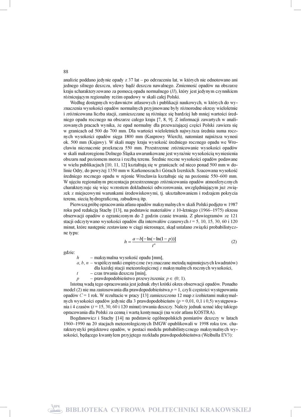 Według dostępnych wydawnictw atlasowych i publikacji naukowych, w których do wyznaczenia wysokości opadów normalnych przyjmowane były różnorodne okresy wieloletnie i zróżnicowana liczba stacji,