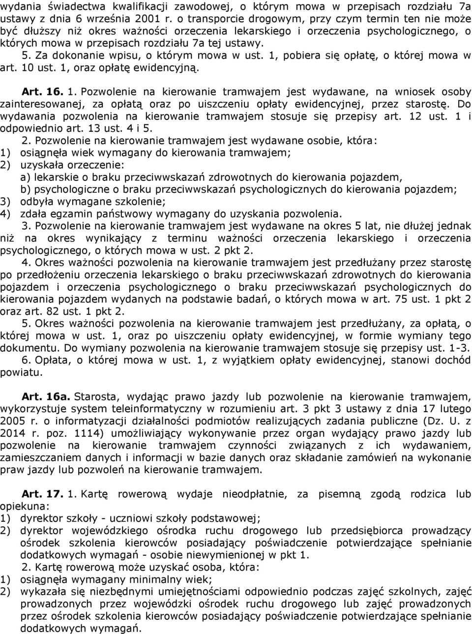 Za dokonanie wpisu, o którym mowa w ust. 1, pobiera się opłatę, o której mowa w art. 10 ust. 1, oraz opłatę ewidencyjną. Art. 16. 1. Pozwolenie na kierowanie tramwajem jest wydawane, na wniosek osoby zainteresowanej, za opłatą oraz po uiszczeniu opłaty ewidencyjnej, przez starostę.