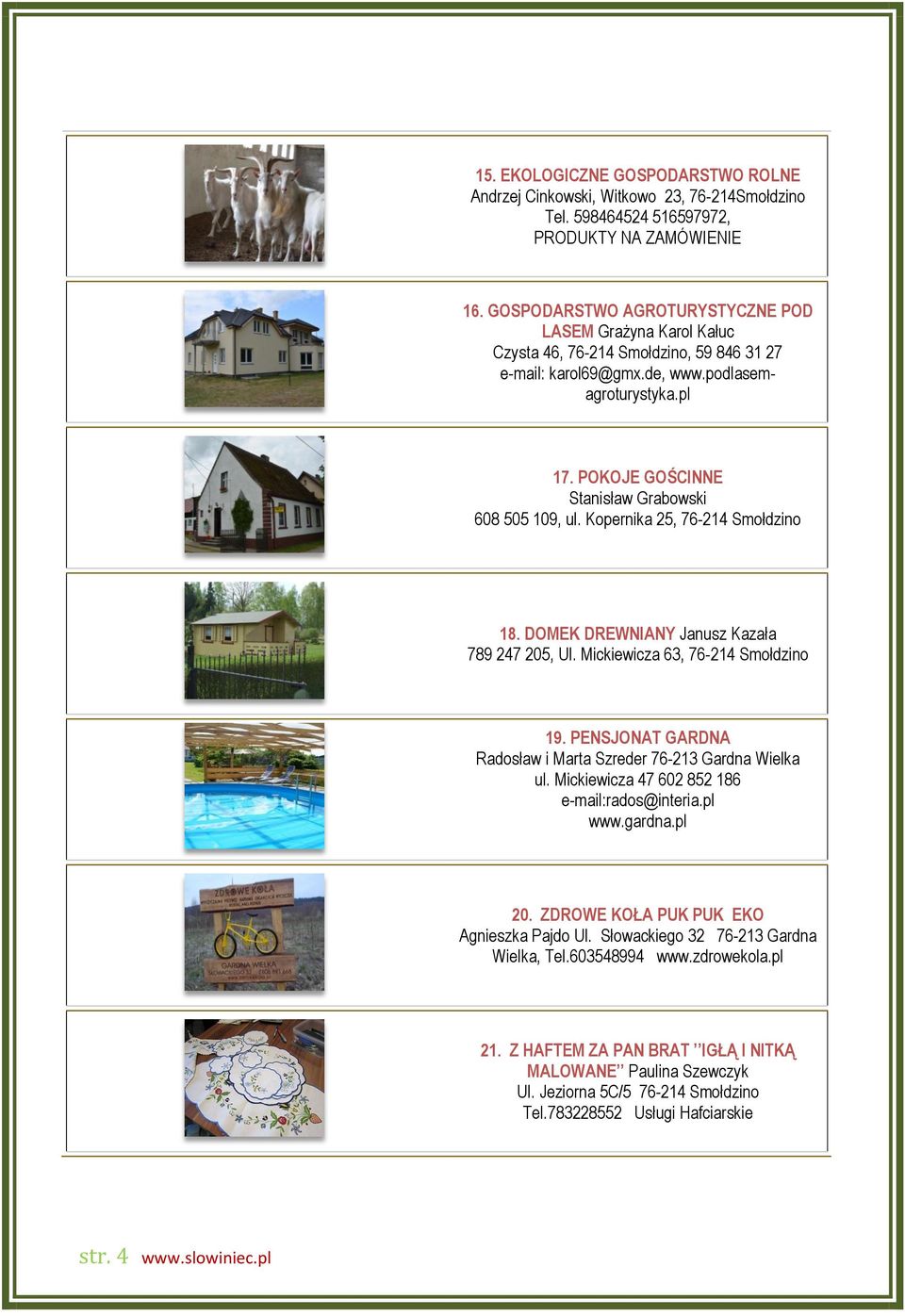POKOJE GOŚCINNE Stanisław Grabowski 608 505 109, ul. Kopernika 25, 76-214 Smołdzino 18. DOMEK DREWNIANY Janusz Kazała 789 247 205, Ul. Mickiewicza 63, 76-214 Smołdzino 19.