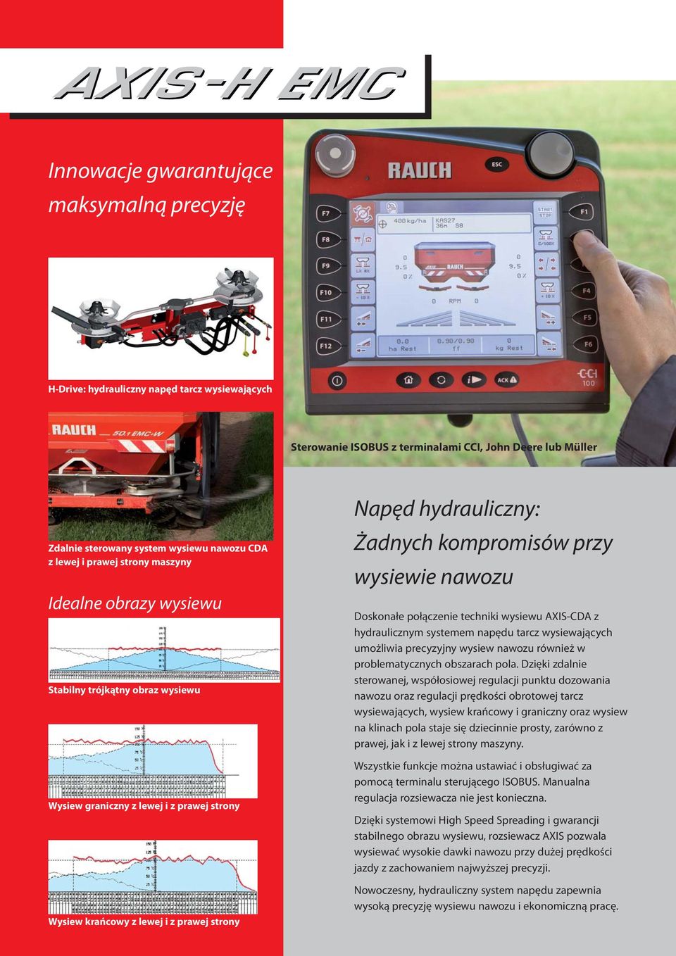 kompromisów przy wysiewie nawozu Doskonałe połączenie techniki wysiewu AXIS-CDA z hydraulicznym systemem napędu tarcz wysiewających umożliwia precyzyjny wysiew nawozu również w problematycznych