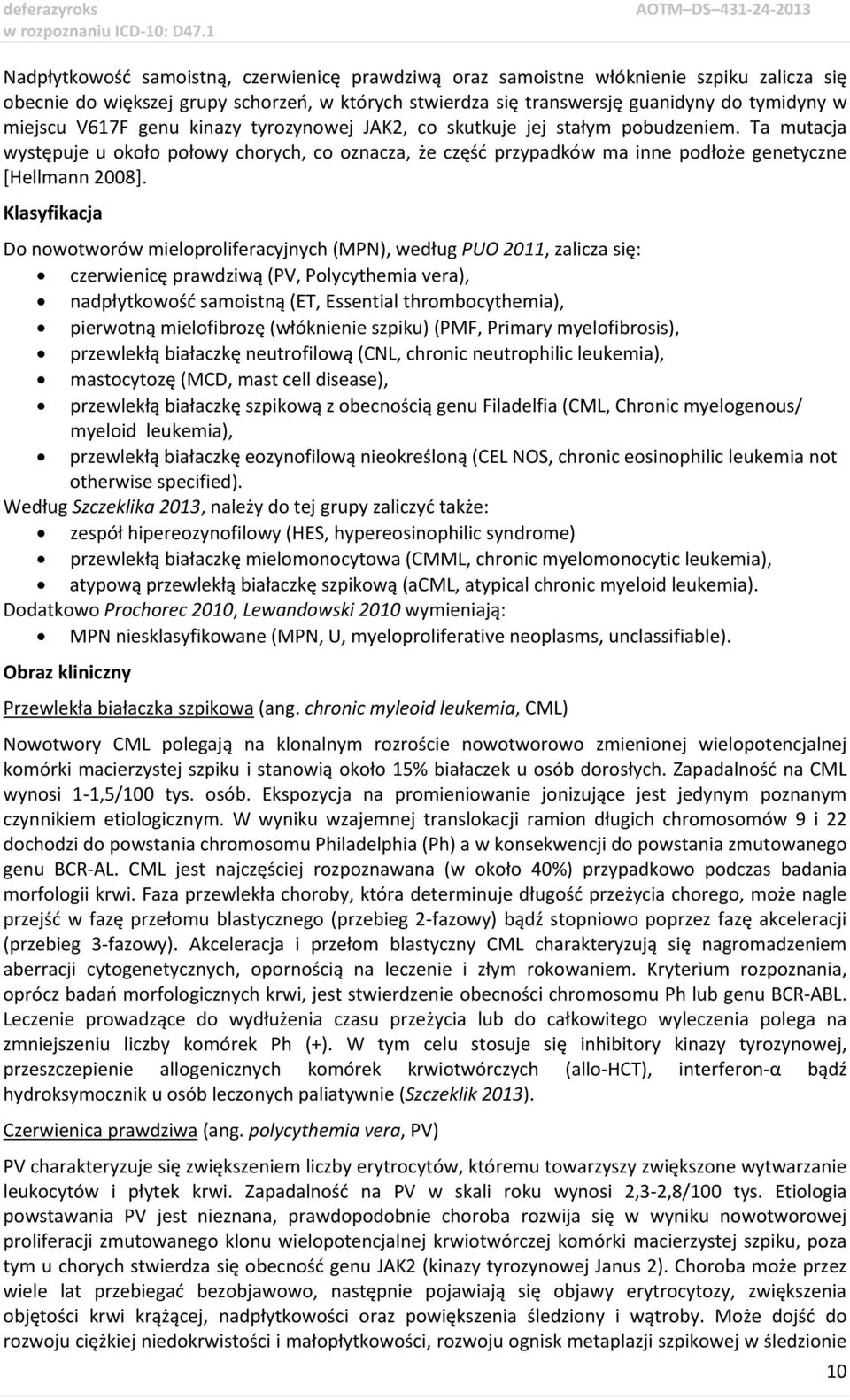 Klasyfikacja Do nowotworów mieloproliferacyjnych (MPN), według PUO 2011, zalicza się: czerwienicę prawdziwą (PV, Polycythemia vera), nadpłytkowość samoistną (ET, Essential thrombocythemia), pierwotną