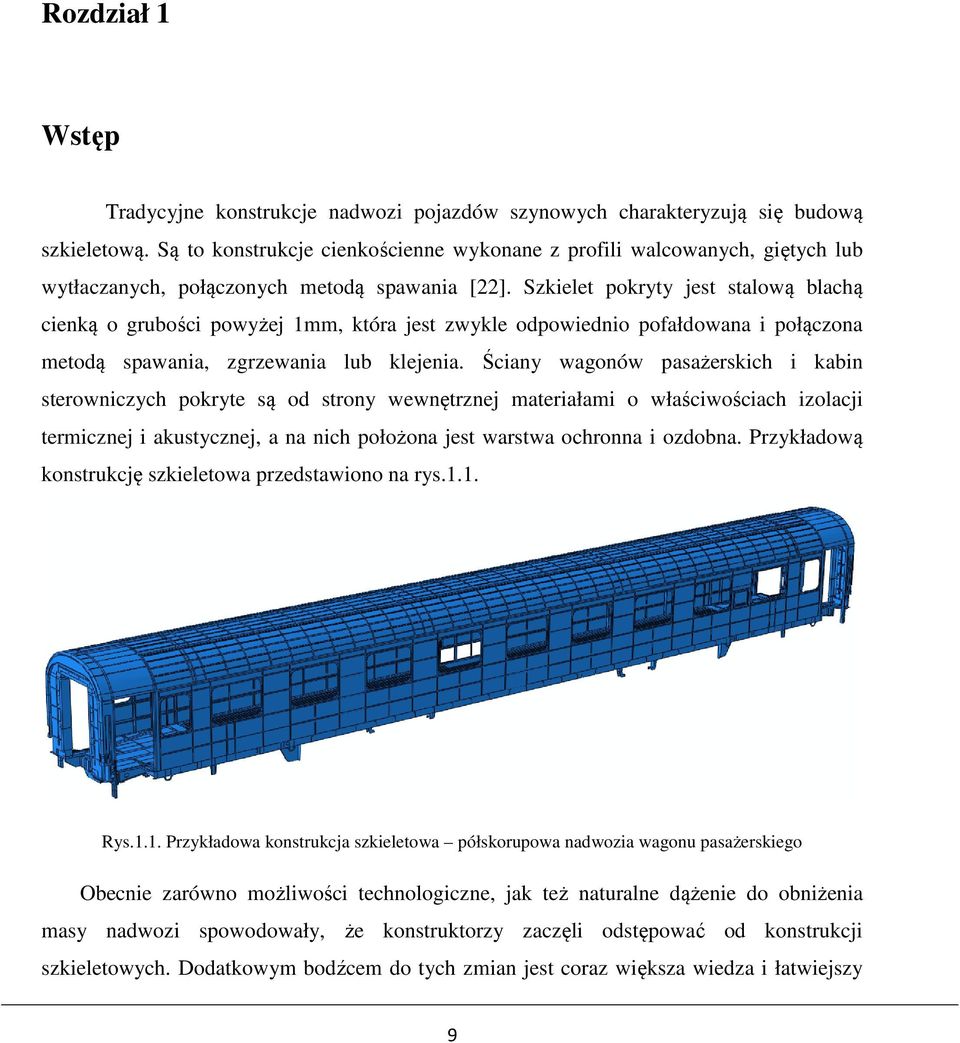 Szkielet pokryty jest stalową blachą cienką o grubości powyżej mm, która jest zwykle odpowiednio pofałdowana i połączona metodą spawania, zgrzewania lub klejenia.