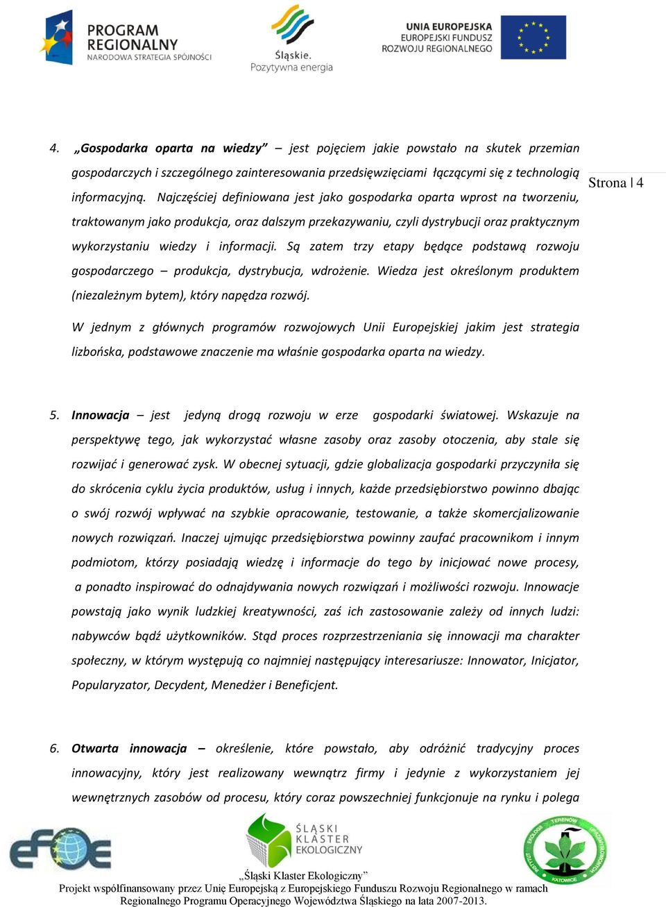 Są zatem trzy etapy będące podstawą rozwoju gospodarczego produkcja, dystrybucja, wdrożenie. Wiedza jest określonym produktem (niezależnym bytem), który napędza rozwój.