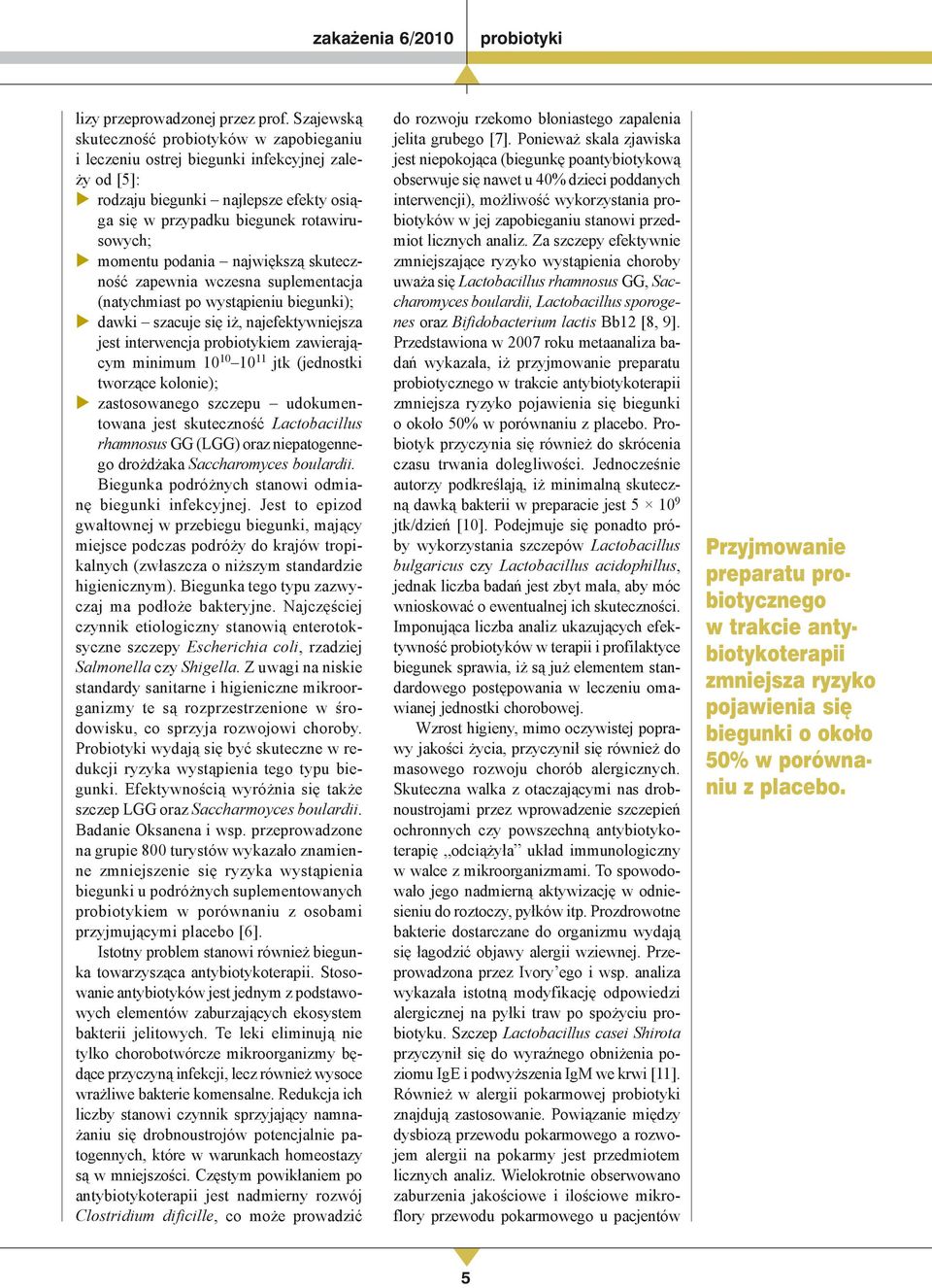 podania największą skuteczność zapewnia wczesna suplementacja (natychmiast po wystąpieniu biegunki); dawki szacuje się iż, najefektywniejsza jest interwencja probiotykiem zawierającym minimum 10 10
