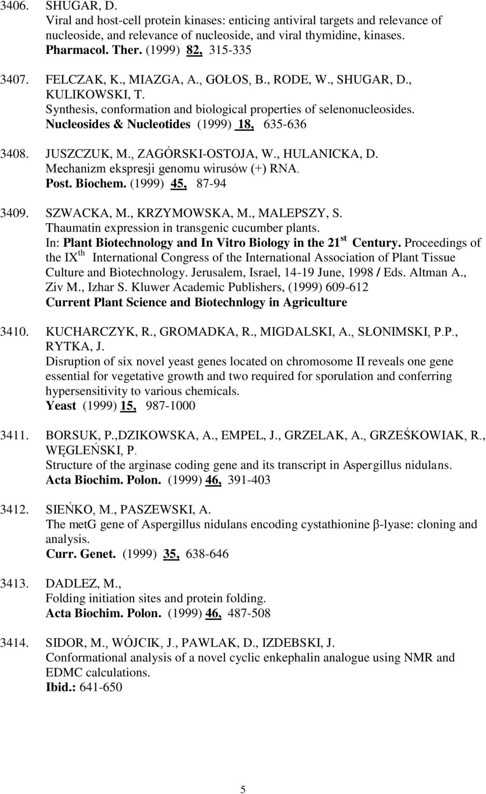 Nucleosides & Nucleotides (1999) 18, 635-636 3408. JUSZCZUK, M., ZAGÓRSKI-OSTOJA, W., HULANICKA, D. Mechanizm ekspresji genomu wirusów (+) RNA. Post. Biochem. (1999) 45, 87-94 3409. SZWACKA, M.