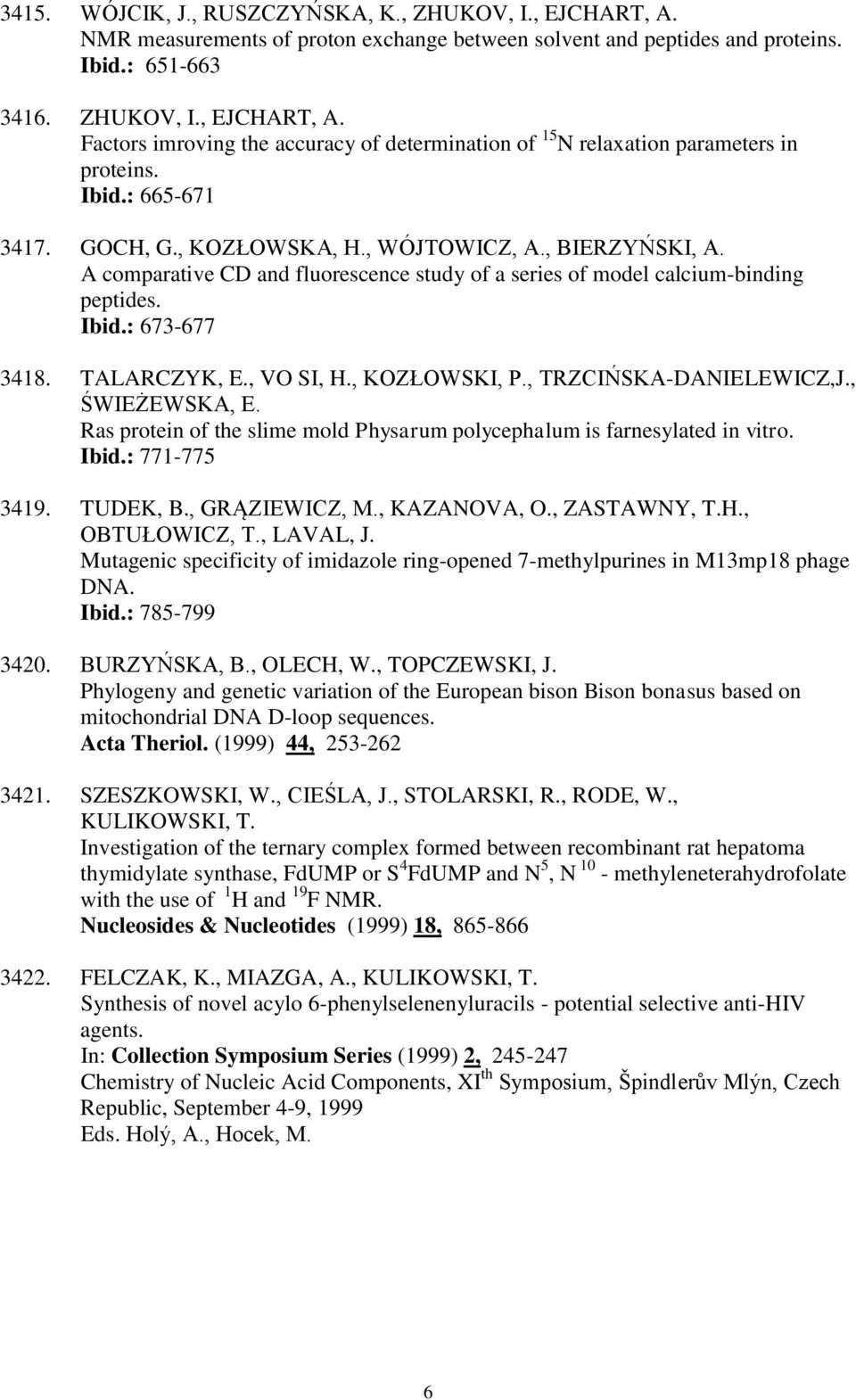, VO SI, H., KOZŁOWSKI, P., TRZCIŃSKA-DANIELEWICZ,J., ŚWIEŻEWSKA, E. Ras protein of the slime mold Physarum polycephalum is farnesylated in vitro. Ibid.: 771-775 3419. TUDEK, B., GRĄZIEWICZ, M.