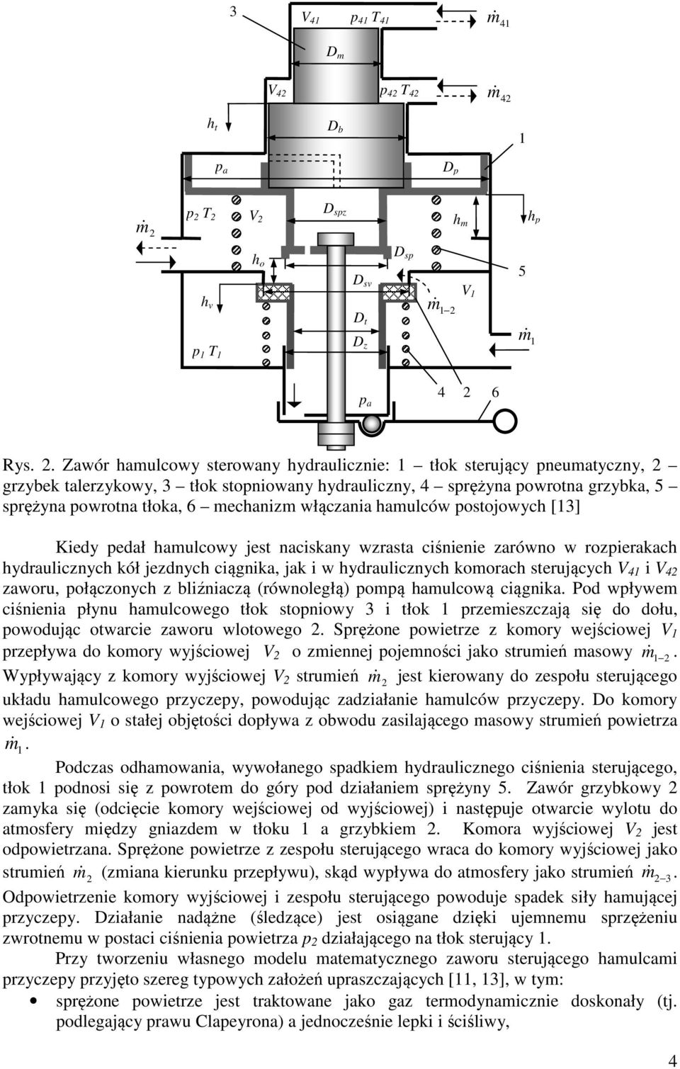 hamulców postojowych [3] Kedy pedał hamulcowy jest nacskany wzrasta cśnene zarówno w rozperakach hydraulcznych kół jezdnych cągnka, jak w hydraulcznych komorach sterujących V V zaworu, połączonych z
