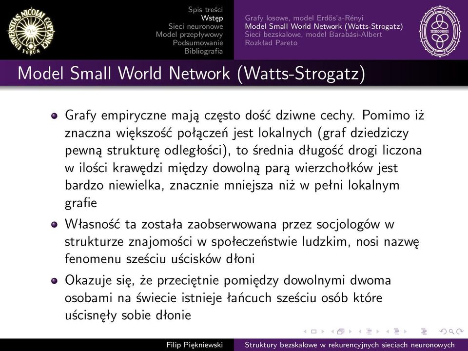 Pomimo iż znaczna większość połączeń jest lokalnych (graf dziedziczy pewną strukturę odległości), to średnia długość drogi liczona w ilości krawędzi między dowolną parą wierzchołków jest