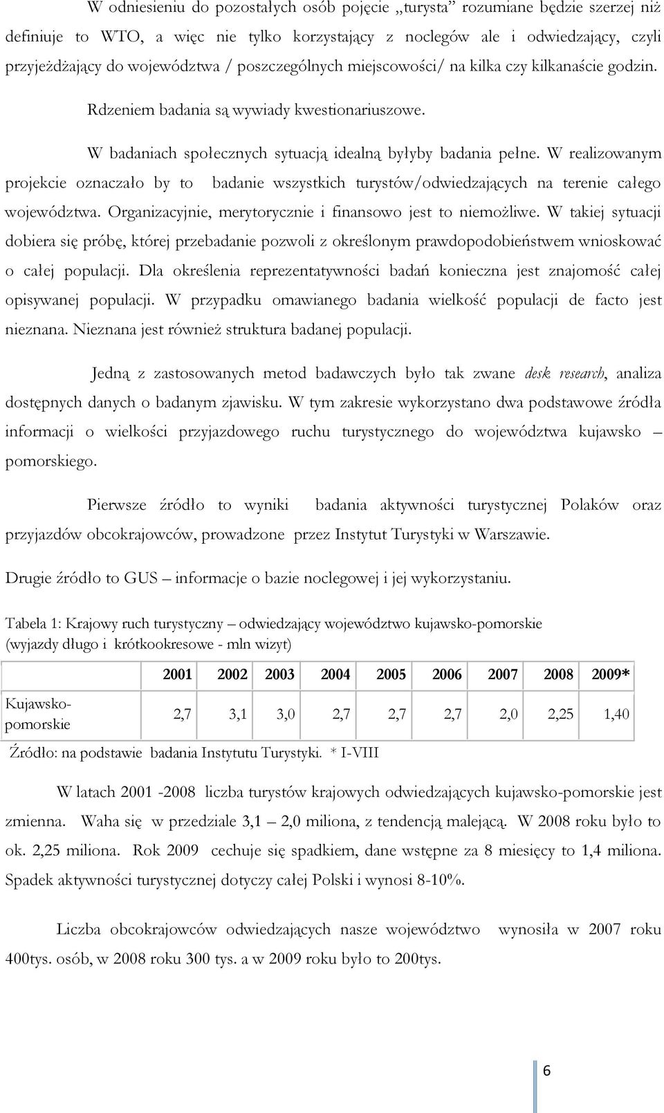 W realizowanym projekcie oznaczało by to badanie wszystkich turystów/odwiedzających na terenie całego województwa. Organizacyjnie, merytorycznie i finansowo jest to niemożliwe.