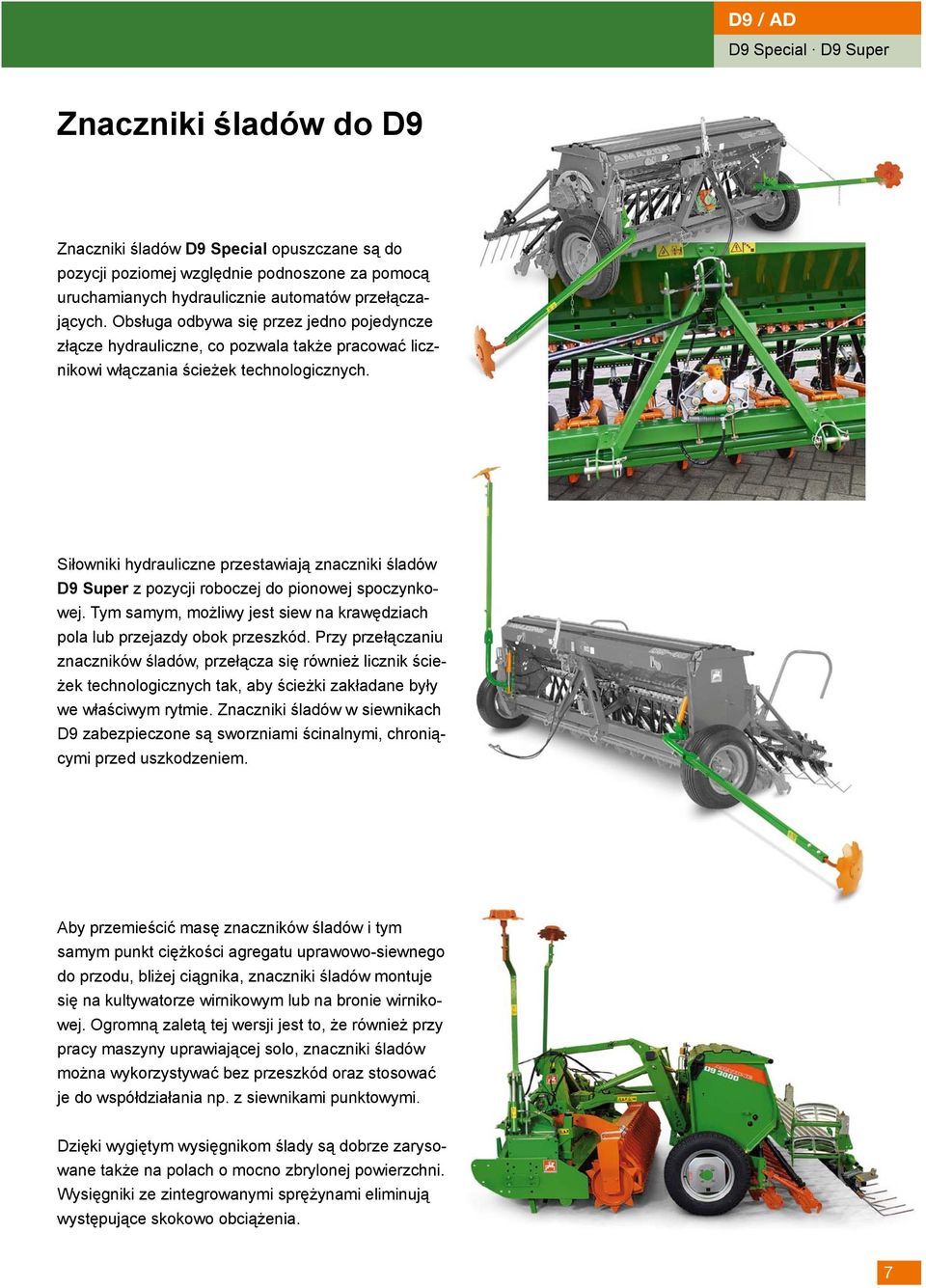 Siłowniki hydrauliczne przestawiają znaczniki śladów D9 Super z pozycji roboczej do pionowej spoczynkowej. Tym samym, możliwy jest siew na krawędziach pola lub przejazdy obok przeszkód.