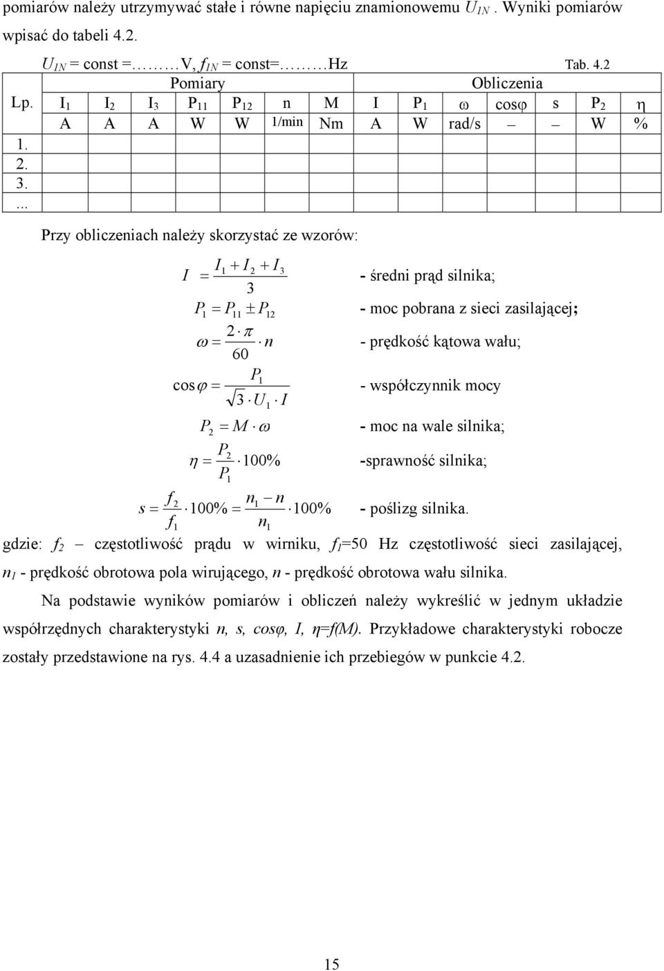 Pomiary Obliczenia I I I 3 P P n M I P ω cosϕ s P η A A A W W /min Nm A W rad/s W % Przy obliczeniach należy skorzystać ze wzorów: I I + I + I 3 = 3 - średni prąd silnika; P = P ± P - moc pobrana z