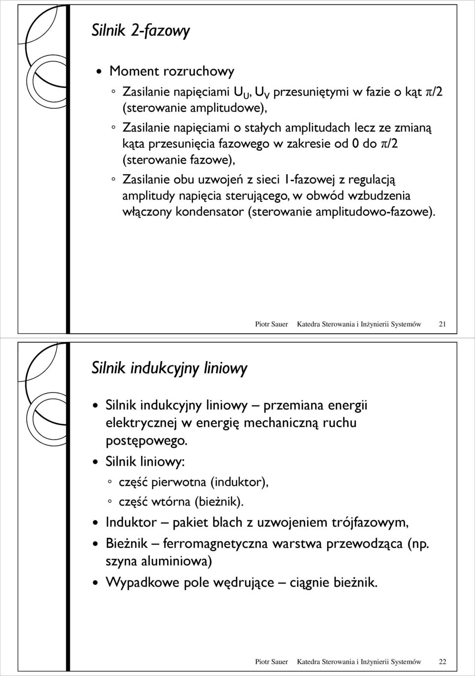 amplitudowo-fazowe). Piotr Sauer Katedra Sterowania i Inżynierii Systemów 21 Silnik indukcyjny liniowy Silnik indukcyjny liniowy przemiana energii elektrycznej w energię mechaniczną ruchu postępowego.