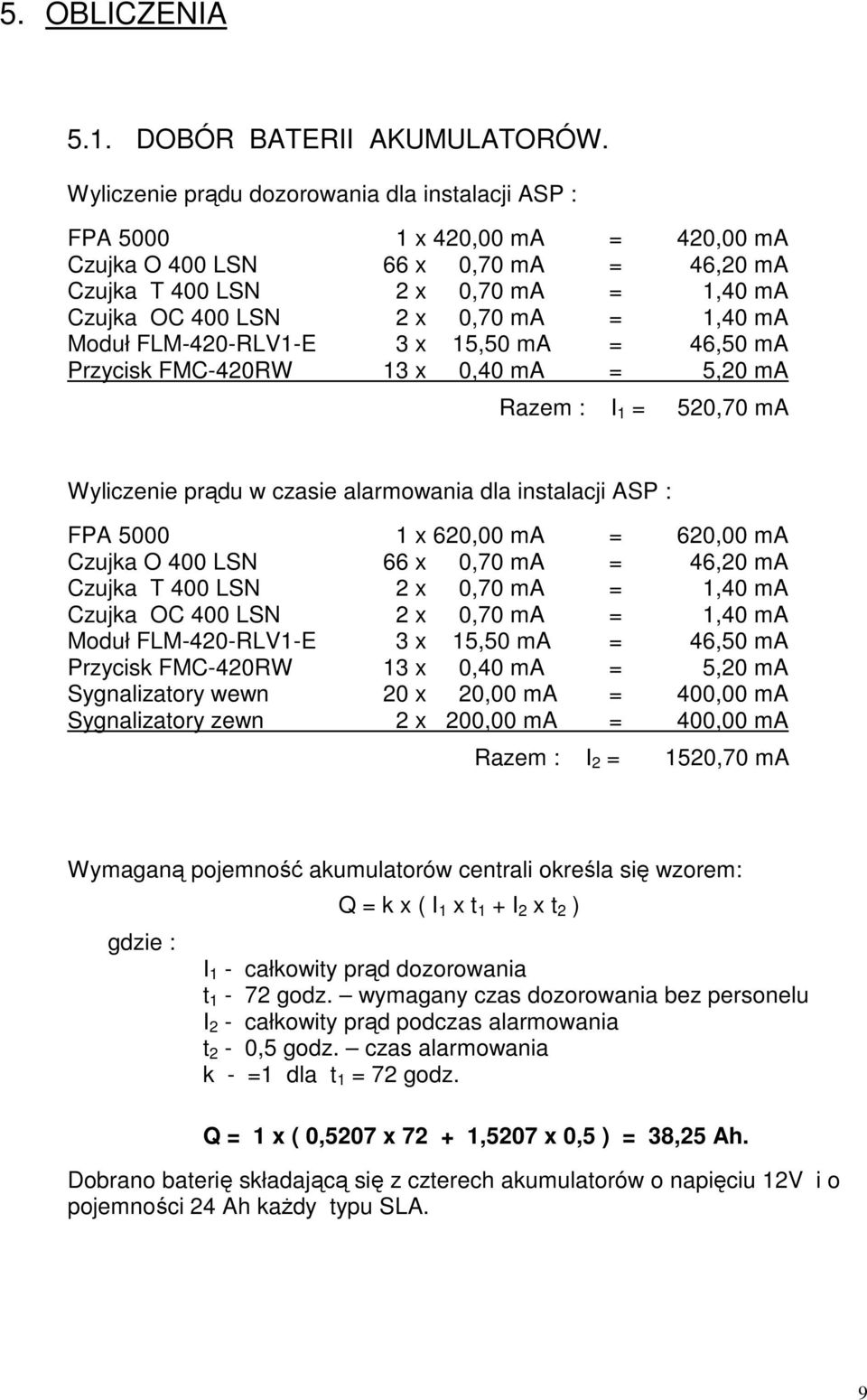 1,40 ma Moduł FLM-420-RLV1-E 3 x 15,50 ma = 46,50 ma Przycisk FMC-420RW 13 x 0,40 ma = 5,20 ma Razem : I 1 = 520,70 ma Wyliczenie prądu w czasie alarmowania dla instalacji ASP : FPA 5000 1 x 620,00