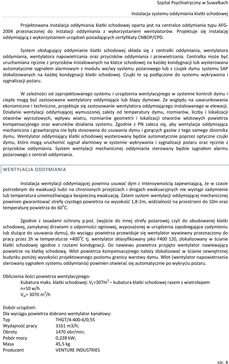 System obsługujący oddymianie klatki schodowej składa się z centralki oddymiania, wentylatora oddymiania, wentylatora napowietrzania oraz przycisków oddymiania i przewietrzania.