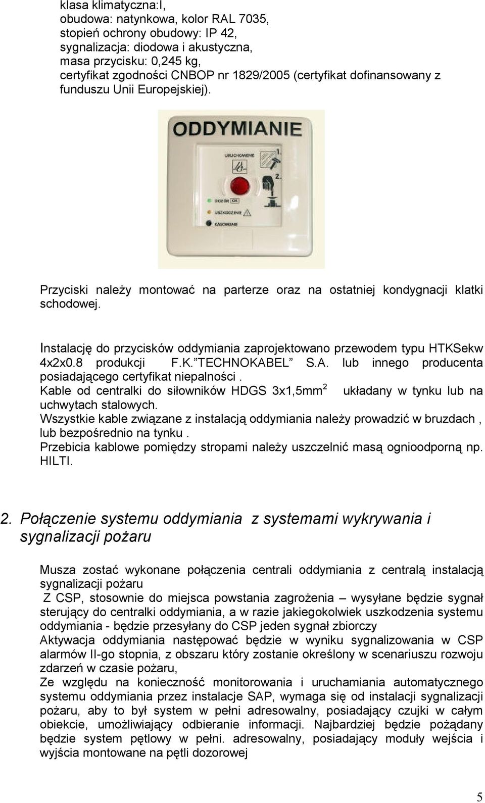 Instalację do przycisków oddymiania zaprojektowano przewodem typu HTKSekw 4x2x0.8 produkcji F.K. TECHNOKABEL S.A. lub innego producenta posiadającego certyfikat niepalności.