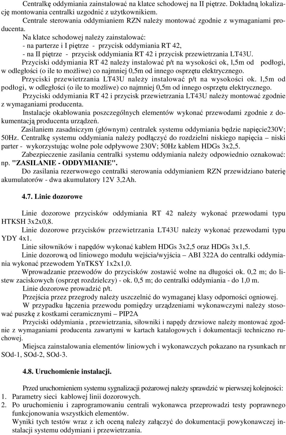 Na klatce schodowej należy zainstalować: - na parterze i I piętrze - przycisk oddymiania RT 42, - na II piętrze - przycisk oddymiania RT 42 i przycisk przewietrzania LT43U.