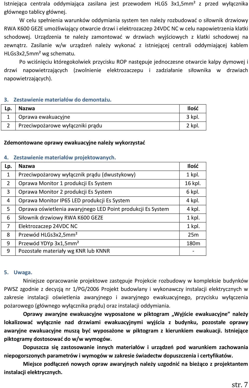 Urządzenia te należy zamontować w drzwiach wyjściowych z klatki schodowej na zewnątrz. Zasilanie w/w urządzeń należy wykonać z istniejącej centrali oddymiającej kablem HLGs3x2,5mm² wg schematu.