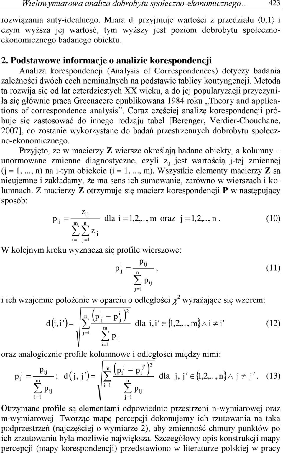 Podstawowe informacje o analizie korespondencji Analiza korespondencji (Analysis of Correspondences) dotyczy badania zależności dwóch cech nominalnych na podstawie tablicy kontyngencji.