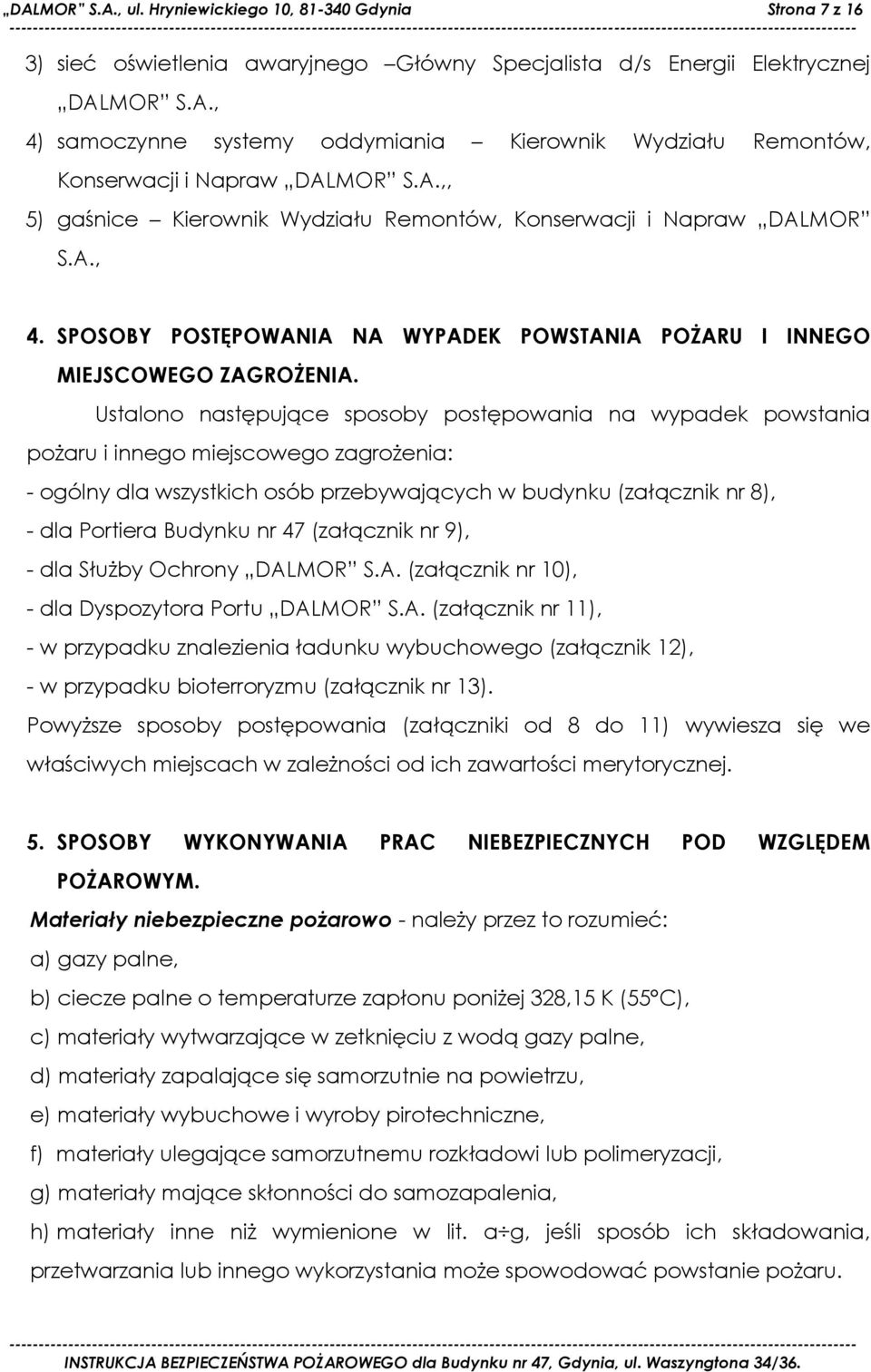 Ustalono następujące sposoby postępowania na wypadek powstania pożaru i innego miejscowego zagrożenia: - ogólny dla wszystkich osób przebywających w budynku (załącznik nr 8), - dla Portiera Budynku