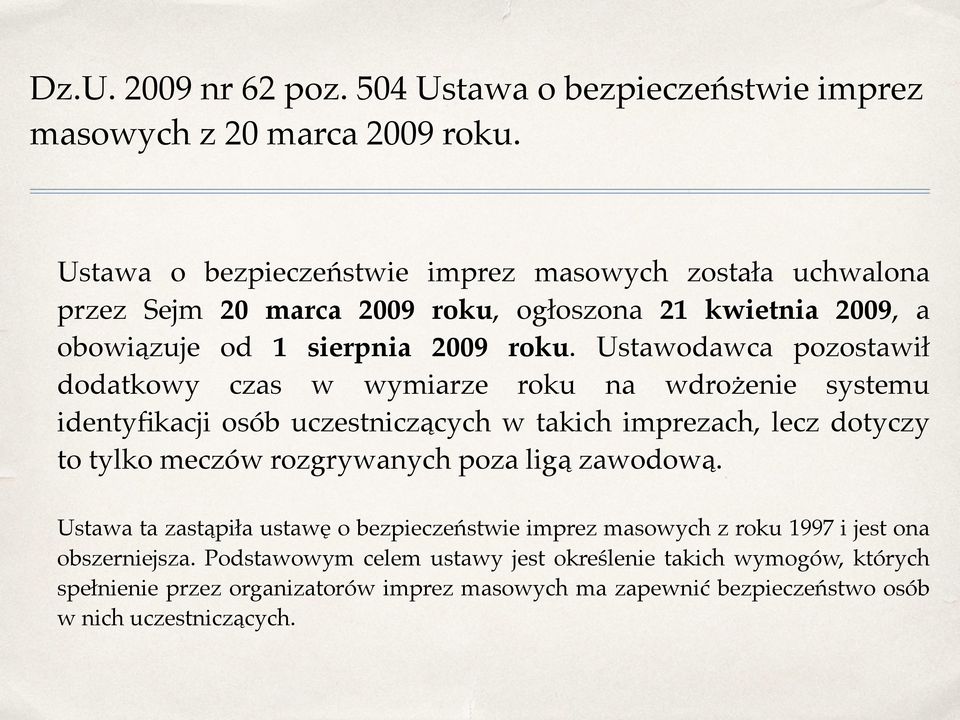 Ustawodawca pozostawił dodatkowy czas w wymiarze roku na wdrożenie systemu identyfikacji osób uczestniczących w takich imprezach, lecz dotyczy to tylko meczów rozgrywanych