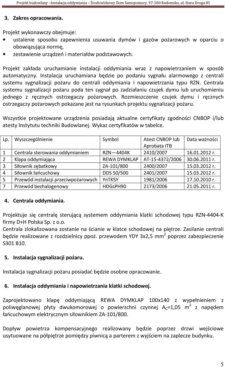 Instalacja uruchamiana będzie po podaniu sygnału alarmowego z centrali systemu sygnalizacji pożaru do centrali oddymiania i napowietrzania typu RZN.
