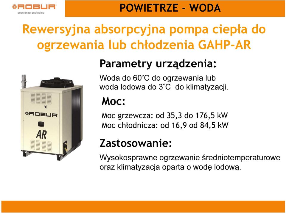 Moc: POWIETRZE - WODA Moc grzewcza: od 35,3 do 176,5 kw Moc chłodnicza: od 16,9 od 84,5