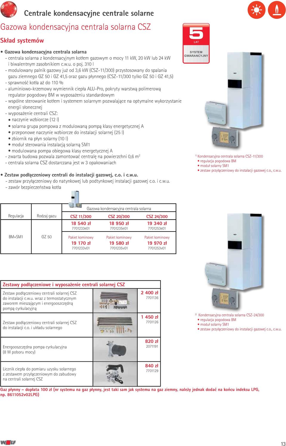 310 l - modulowany palnik gazowy już od 3,6 kw (CSZ-11/300) przystosowany do spalania gazu ziemnego i GZ 41,5 oraz gazu płynnego (CSZ-11/300 tylko i GZ 41,5) - sprawność kotła aż do 110 % -