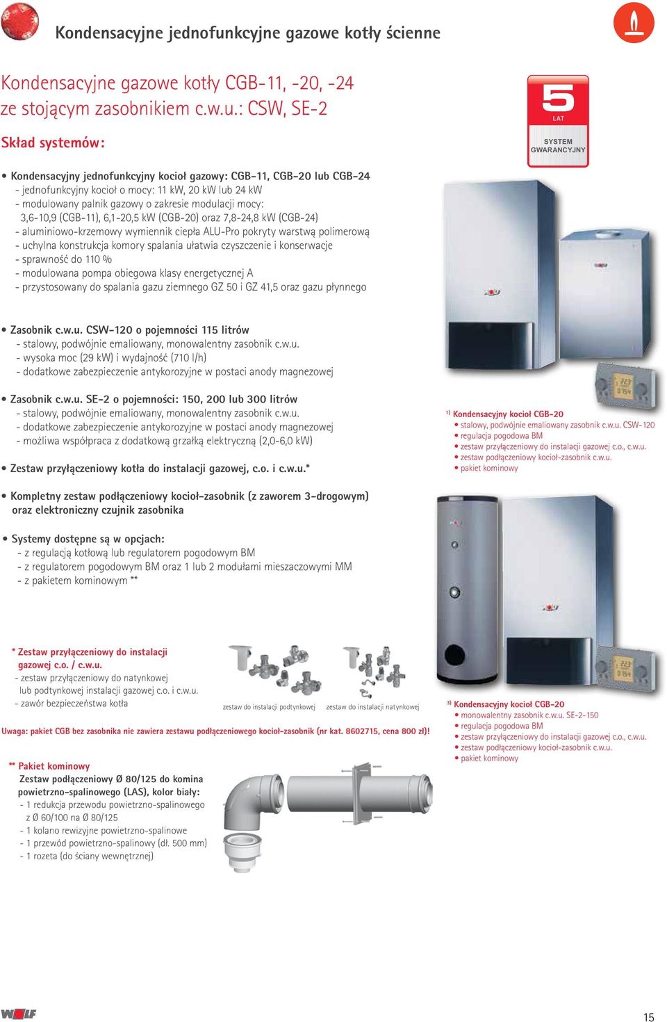 : CSW, SE-2 Skład systemów: LAT SYSTEM GWARANCYJNY Kondensacyjny jednofunkcyjny kocioł gazowy: CGB-11, CGB-20 lub CGB-24 - jednofunkcyjny kocioł o mocy: 11 kw, 20 kw lub 24 kw - modulowany palnik