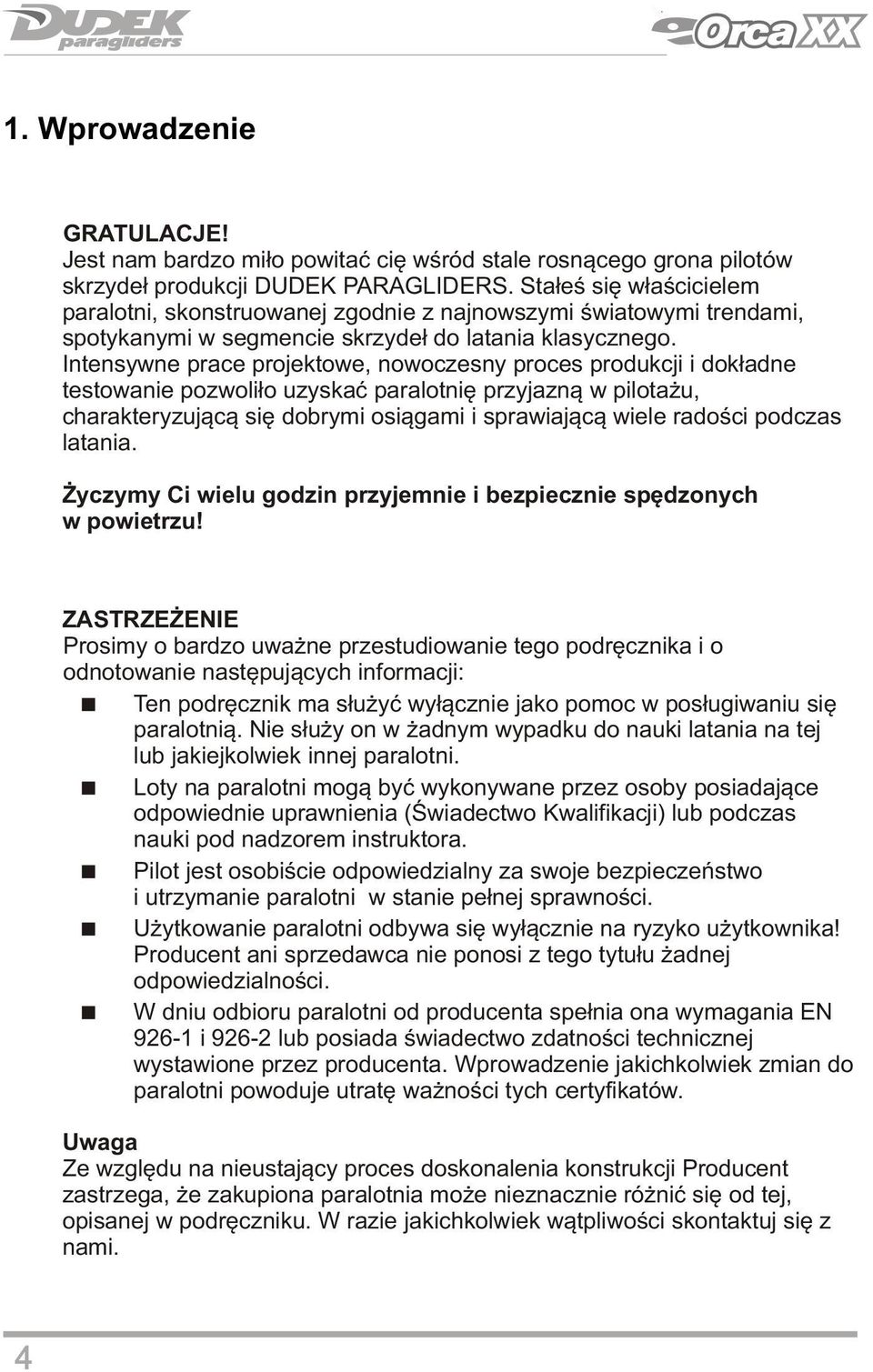 Intensywne prace projektowe, nowoczesny proces produkcji i dokładne testowanie pozwoliło uzyskać paralotnię przyjazną w pilotażu, charakteryzującą się dobrymi osiągami i sprawiającą wiele radości