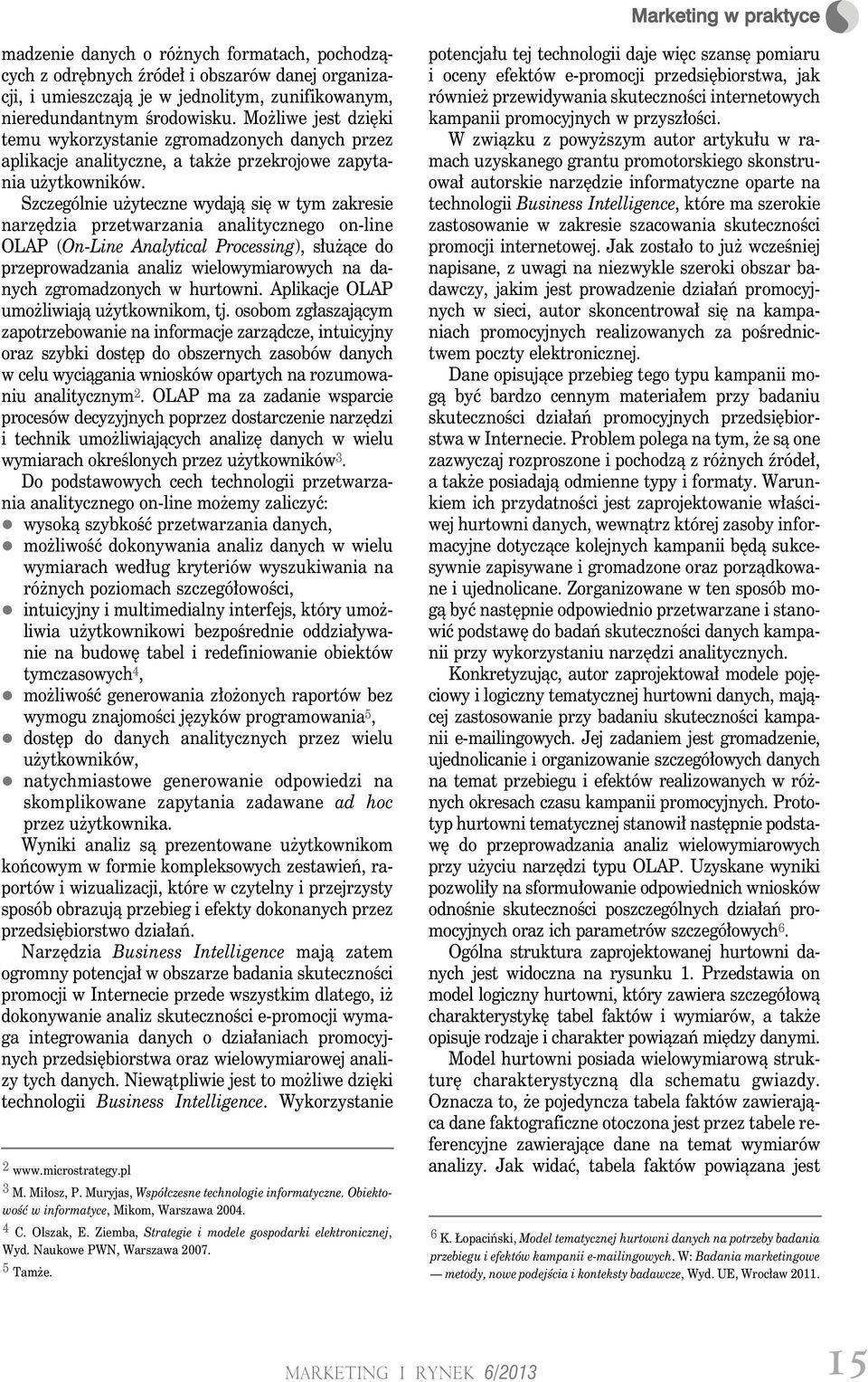Szczególnie użyteczne wydają się w tym zakresie narzędzia przetwarzania analitycznego on-line OLAP (On-Line Analytical Processing), służące do przeprowadzania analiz wielowymiarowych na danych