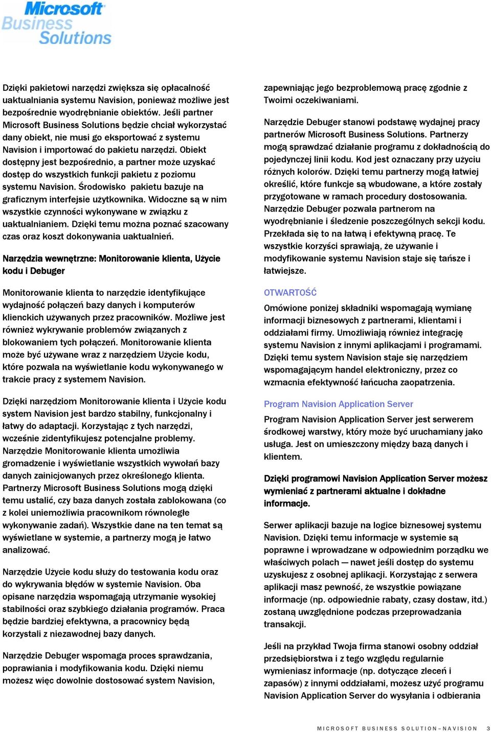 Obiekt dostępny jest bezpośrednio, a partner może uzyskać dostęp do wszystkich funkcji pakietu z poziomu systemu Navision. Środowisko pakietu bazuje na graficznym interfejsie użytkownika.