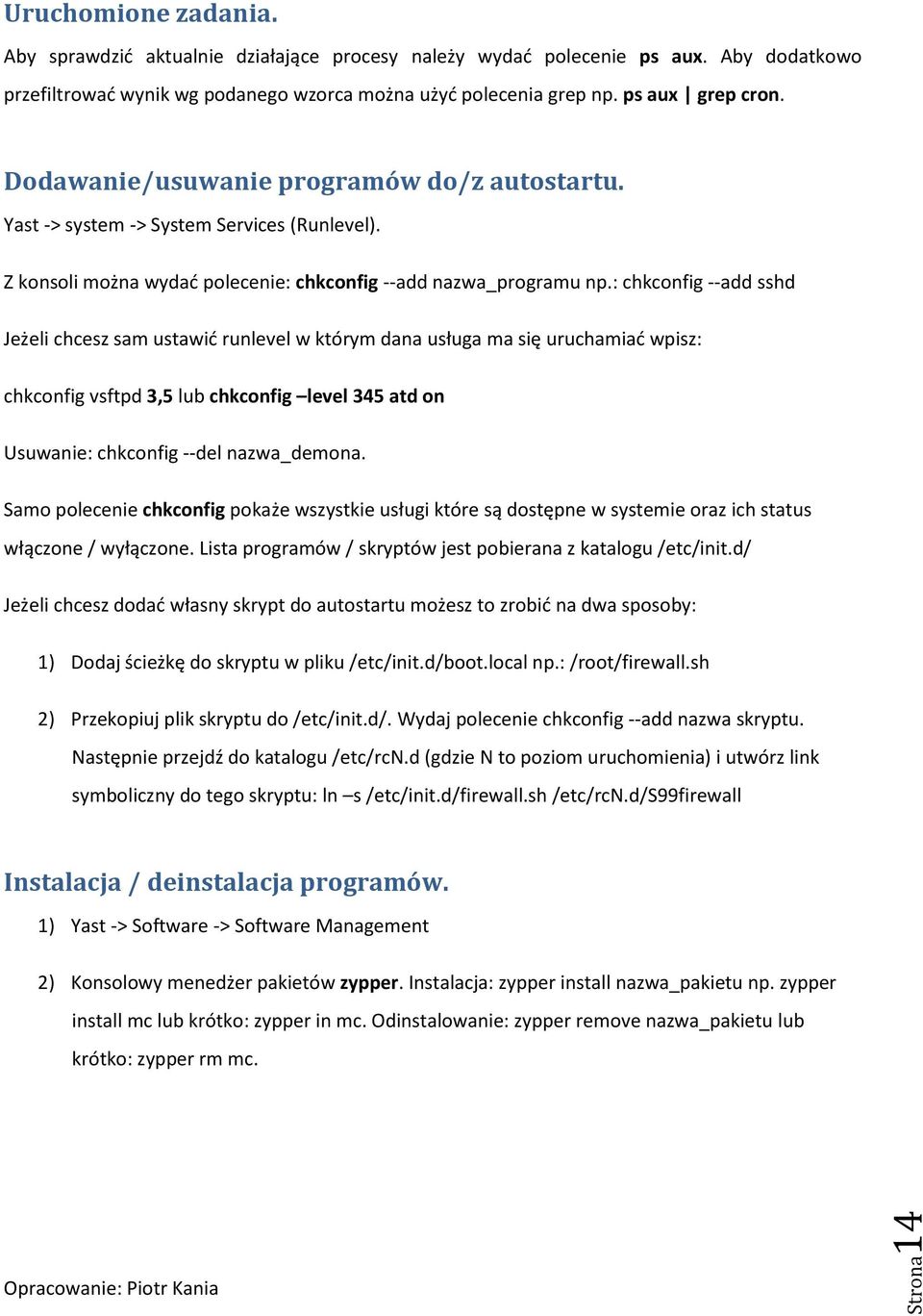 : chkconfig --add sshd Jeżeli chcesz sam ustawić runlevel w którym dana usługa ma się uruchamiać wpisz: chkconfig vsftpd 3,5 lub chkconfig level 345 atd on Usuwanie: chkconfig --del nazwa_demona.