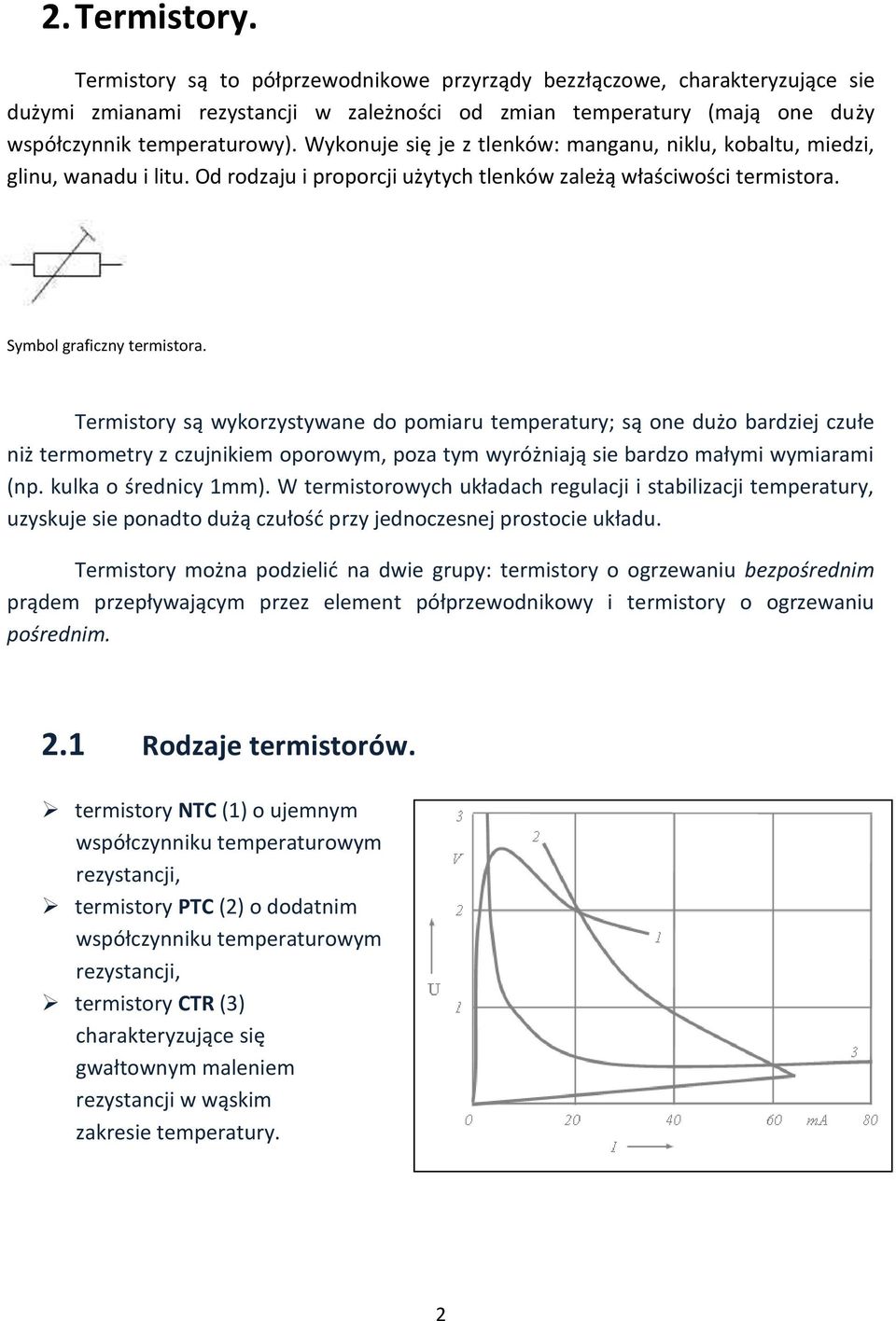 Termistory są wykorzystywane do pomiaru temperatury; są one dużo bardziej czułe niż termometry z czujnikiem oporowym, poza tym wyróżniają sie bardzo małymi wymiarami (np. kulka o średnicy 1mm).