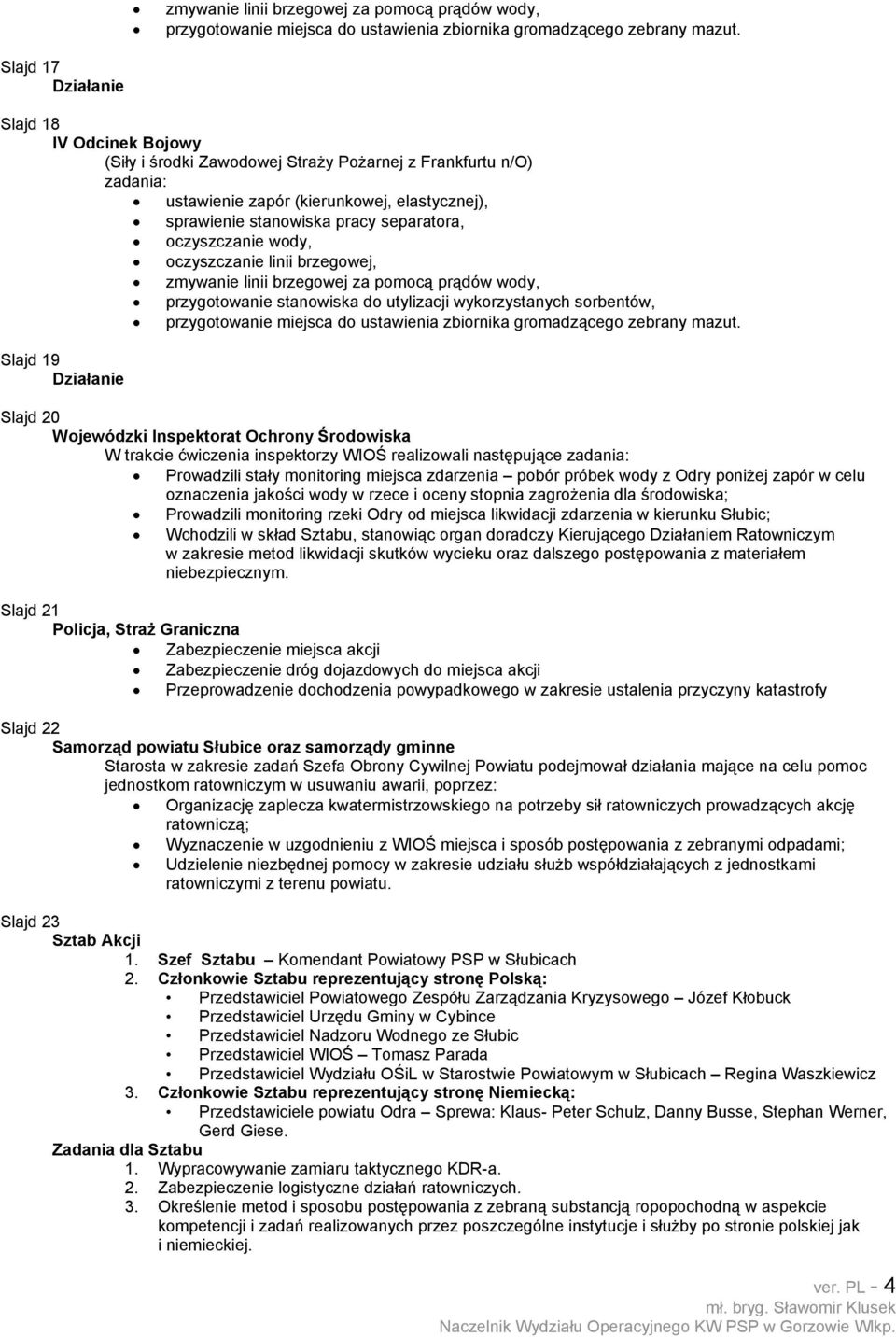 oczyszczanie linii brzegowej, zmywanie linii brzegowej za pomocą prądów wody, przygotowanie stanowiska do utylizacji wykorzystanych sorbentów, przygotowanie miejsca do ustawienia zbiornika