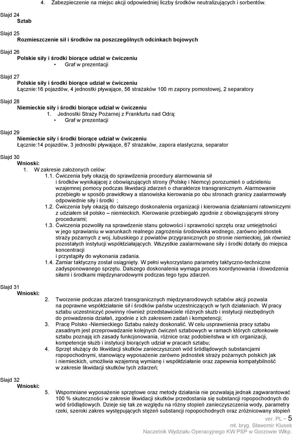 biorące udział w ćwiczeniu Łącznie:16 pojazdów, 4 jednostki pływające, 56 strażaków 100 m zapory pomostowej, 2 separatory Slajd 28 Niemieckie siły i środki biorące udział w ćwiczeniu 1.