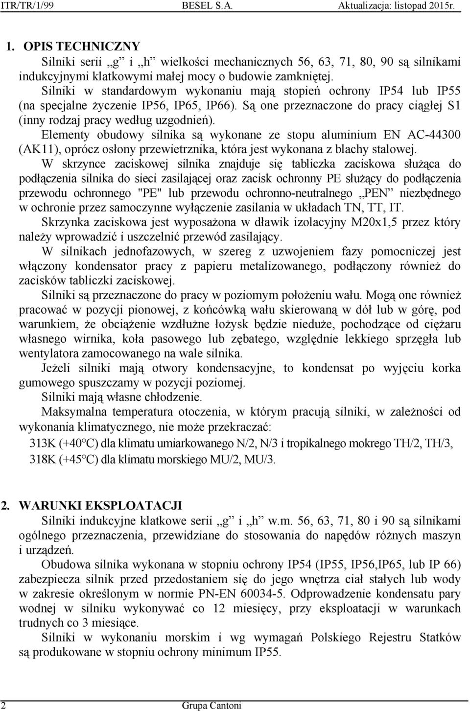 Elementy obudowy silnika są wykonane ze stopu aluminium EN AC-44300 (AK11), oprócz osłony przewietrznika, która jest wykonana z blachy stalowej.
