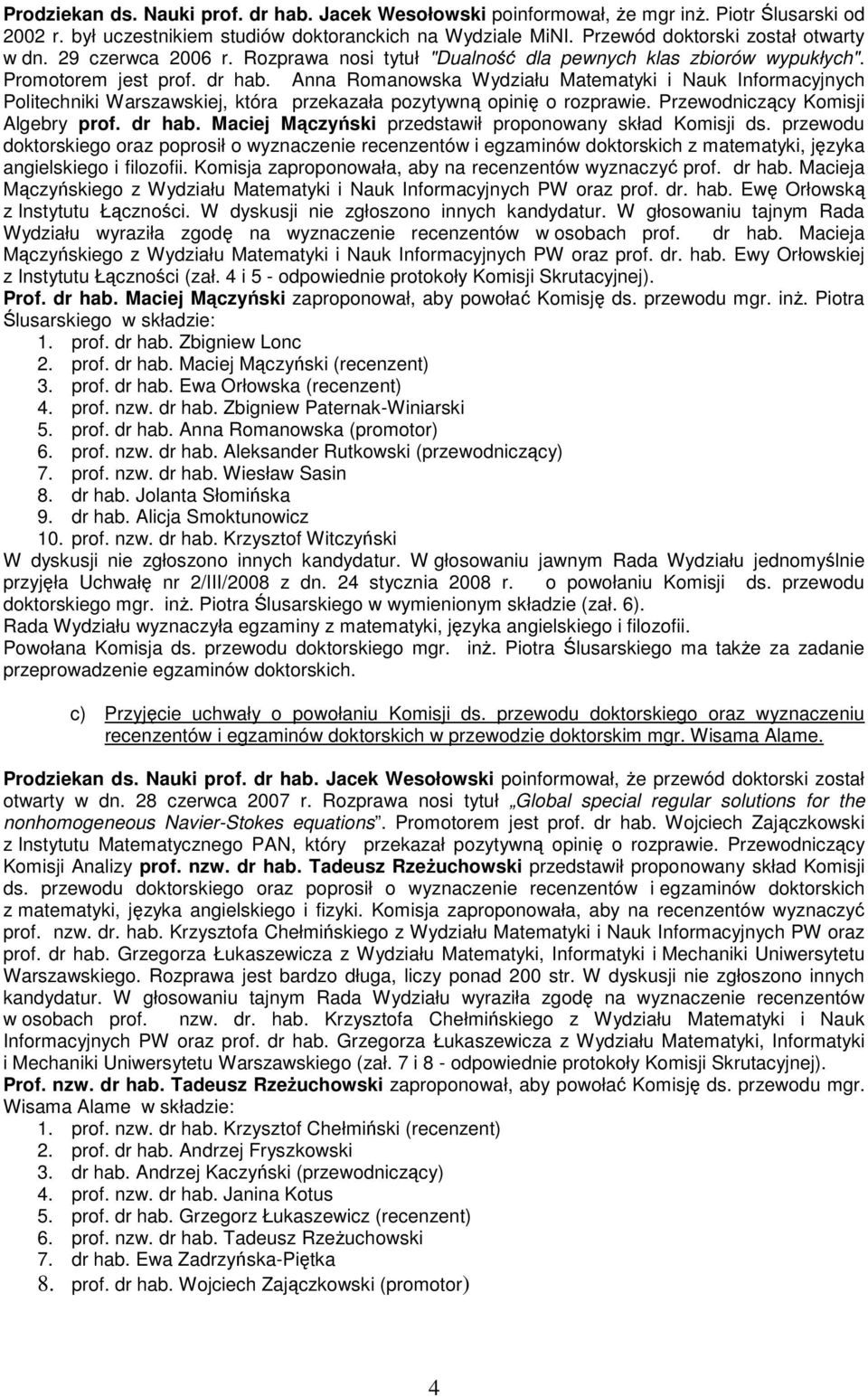 Anna Romanowska Wydziału Matematyki i Nauk Informacyjnych Politechniki Warszawskiej, która przekazała pozytywną opinię o rozprawie. Przewodniczący Komisji Algebry prof. dr hab.