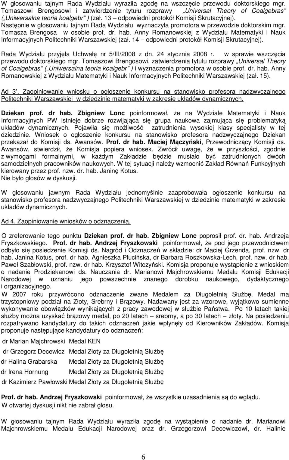 Następnie w głosowaniu tajnym Rada Wydziału wyznaczyła promotora w przewodzie doktorskim mgr. Tomasza Brengosa w osobie prof. dr. hab.
