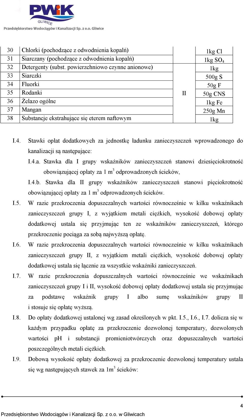 Stawki opłat dodatkowych za jednostkę ładunku zanieczyszczeń wprowadzonego do kanalizacji są następujące: I.4.a. Stawka dla I grupy wskaźników zanieczyszczeń stanowi dziesięciokrotność obowiązującej opłaty za 1 m 3 odprowadzonych ścieków, I.