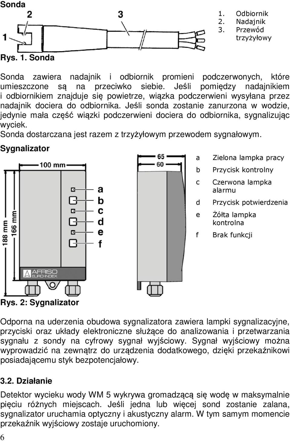 Jeśli sonda zostanie zanurzona w wodzie, jedynie mała część wiązki podczerwieni dociera do odbiornika, sygnalizując wyciek. Sonda dostarczana jest razem z trzyżyłowym przewodem sygnałowym.