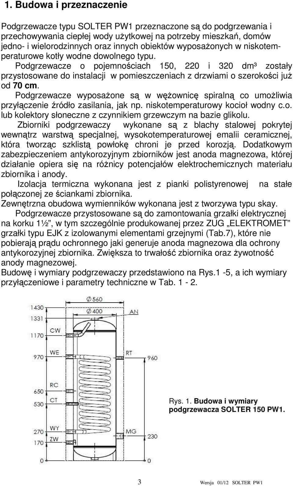 Podgrzewacze o pojemnościach 150, 220 i 320 dm³ zostały przystosowane do instalacji w pomieszczeniach z drzwiami o szerokości już od 70 cm.