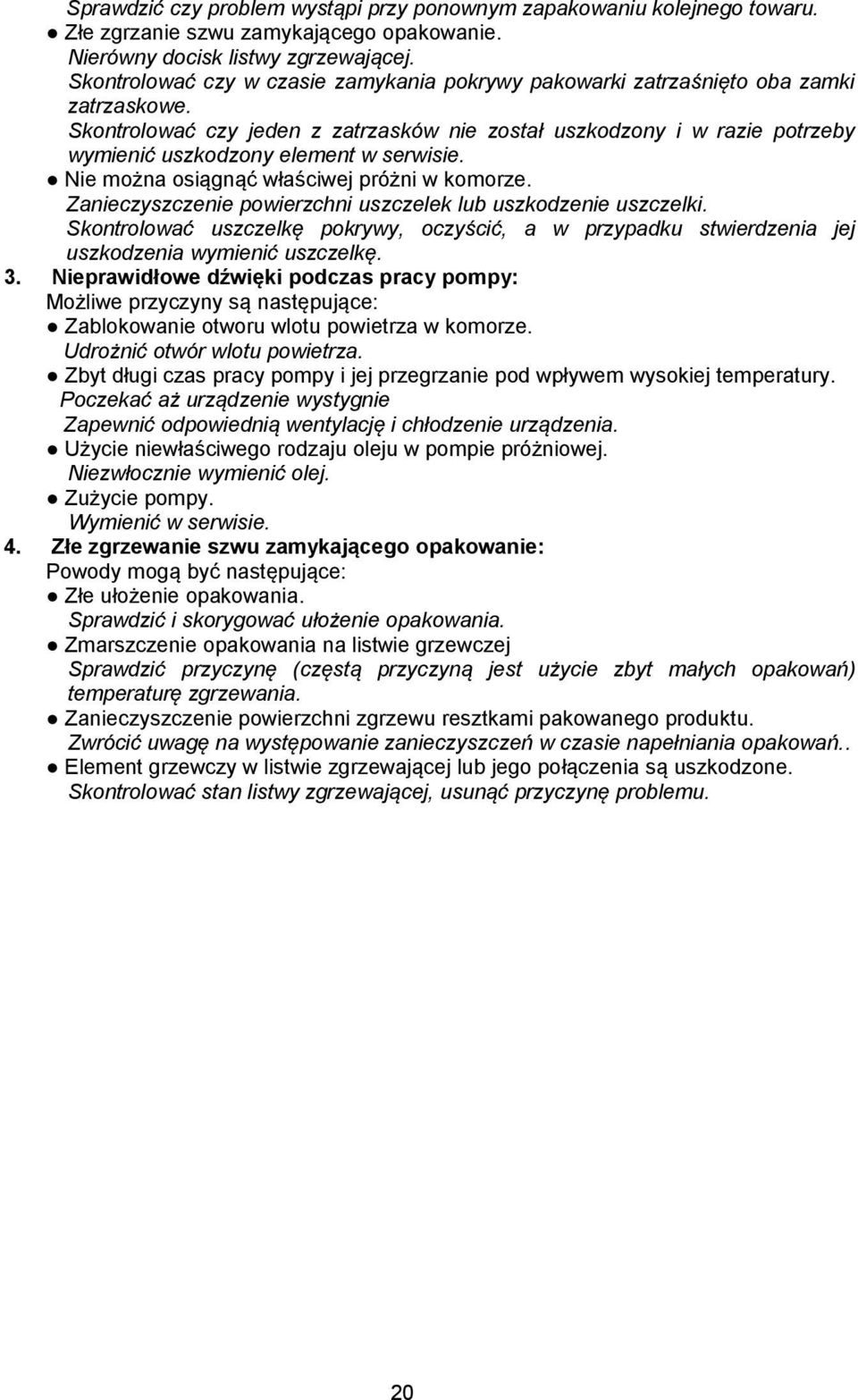 Skontrolować czy jeden z zatrzasków nie został uszkodzony i w razie potrzeby wymienić uszkodzony element w serwisie. Nie można osiągnąć właściwej próżni w komorze.